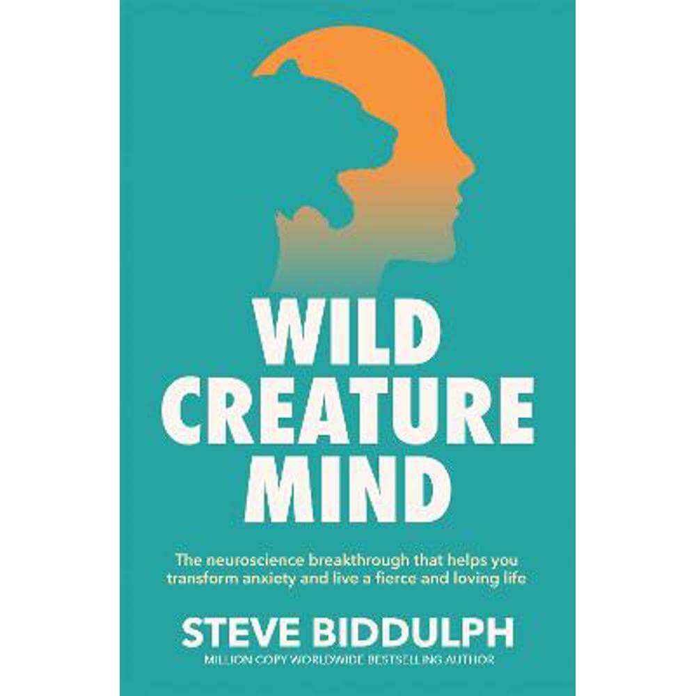 Wild Creature Mind: The Neuroscience Breakthrough that Helps You Transform Anxiety and Live a Fierce and Loving Life (Paperback) - Steve Biddulph